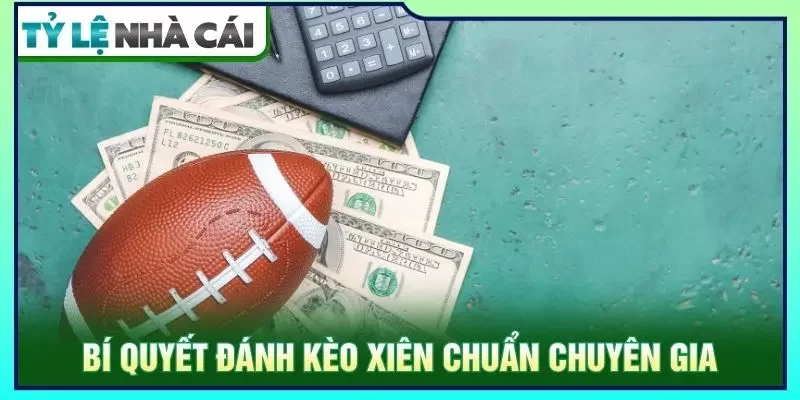 Bí quyết đánh kèo xiên chuẩn chuyên gia