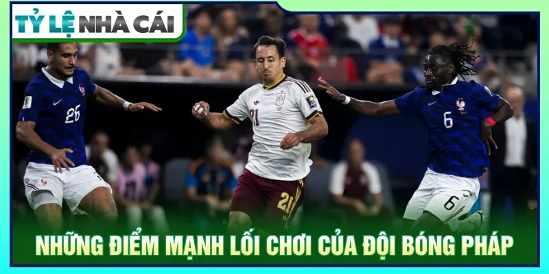 Chiến thuật chơi và đội hình chặt chẽ giúp Pháp duy trì vị thế