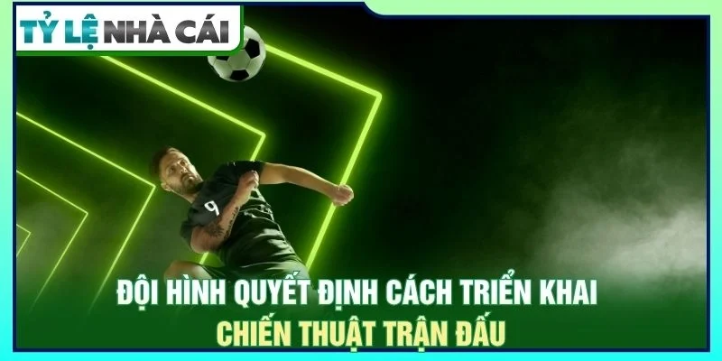 Đội hình quyết định cách triển khai chiến thuật trận đấu