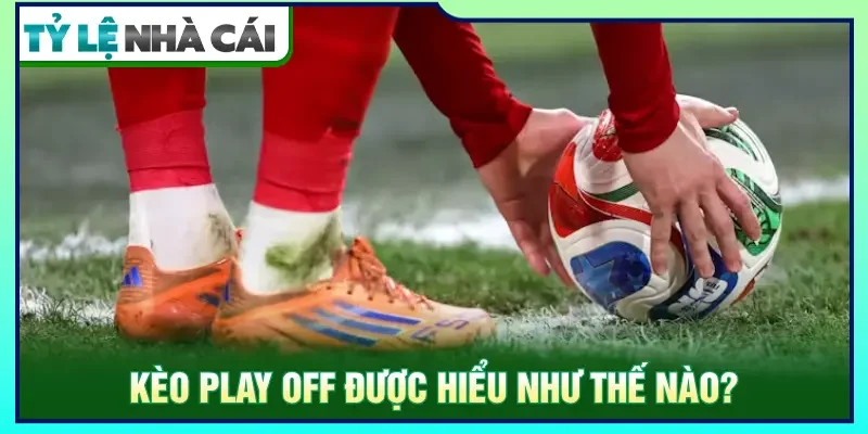Giải thích về thuật ngữ play off cho người mới