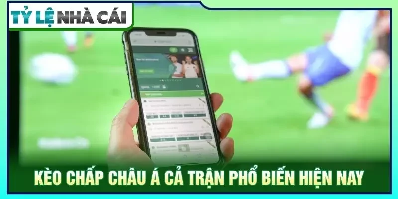 Kèo chấp châu á cả trận phổ biến hiện nay