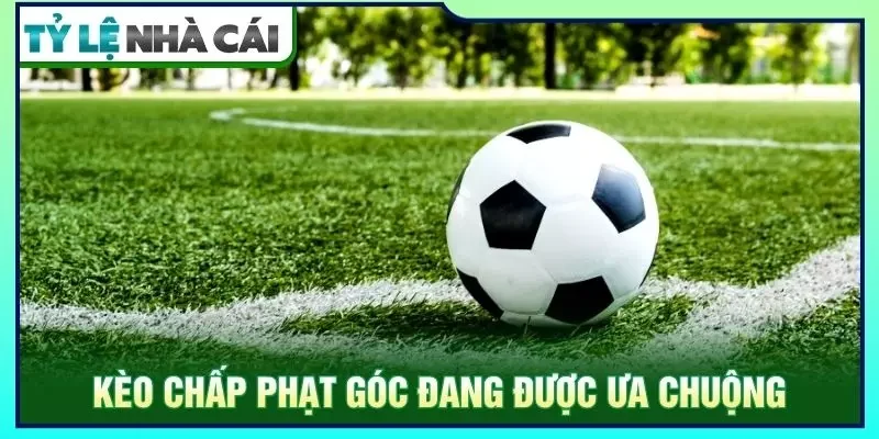 Kèo chấp phạt góc đang được ưa chuộng