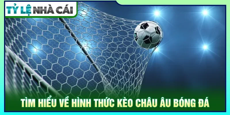 Kèo châu Âu người chơi cần dự đoán nhiều lựa chọn cược