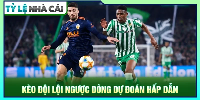 Kèo đội lội ngược dòng dự đoán khả năng đảo chiều trong trận