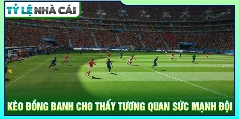 Kèo đồng banh cho thấy tương quan sức mạnh đội