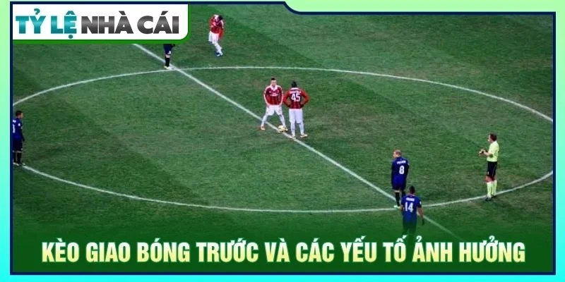 Kèo giao bóng trước và các yếu tố ảnh hưởng