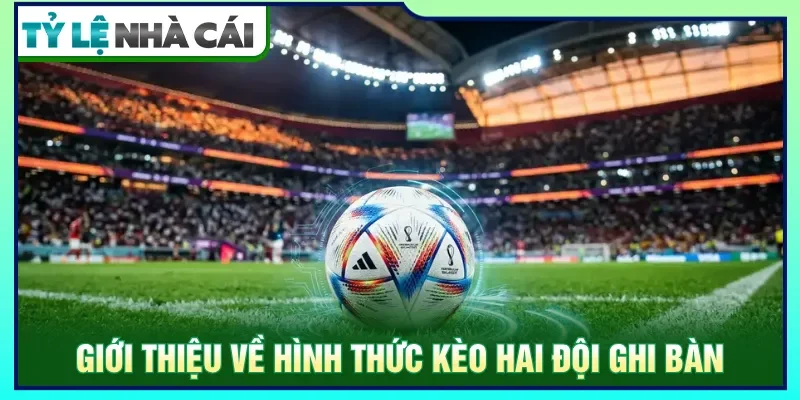 Kèo hai đội ghi bàn dự đoán khả năng ghi ít nhất một tỷ số