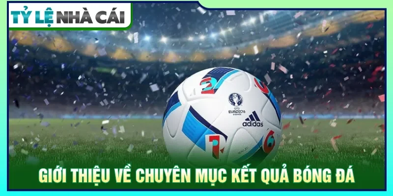 Kết quả bóng đá cung cấp đầy đủ dữ liệu diễn ra trận đấu