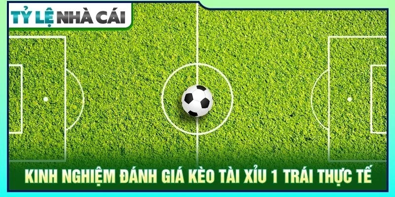 Kinh nghiệm đánh giá kèo tài xỉu 1 trái thực tế