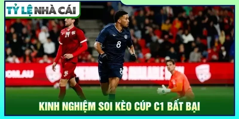 Kinh nghiệm soi kèo cúp c1 bất bại
