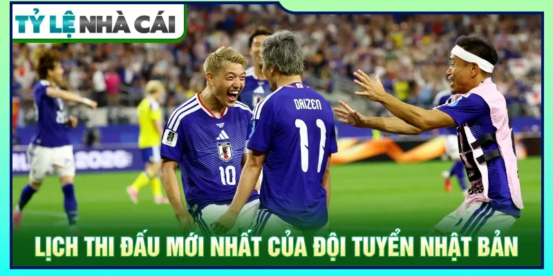 Lịch thi đấu mới nhất của tuyển Nhật Bản