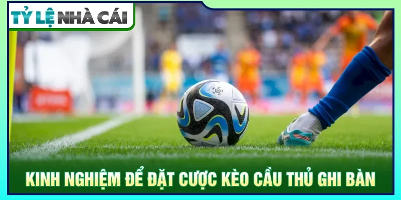 Luôn theo dõi trận đấu để vào kèo cầu thủ ghi bàn dễ dàng