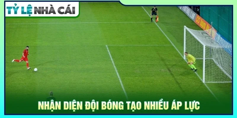 Nhận diện đội bóng tạo nhiều áp lực