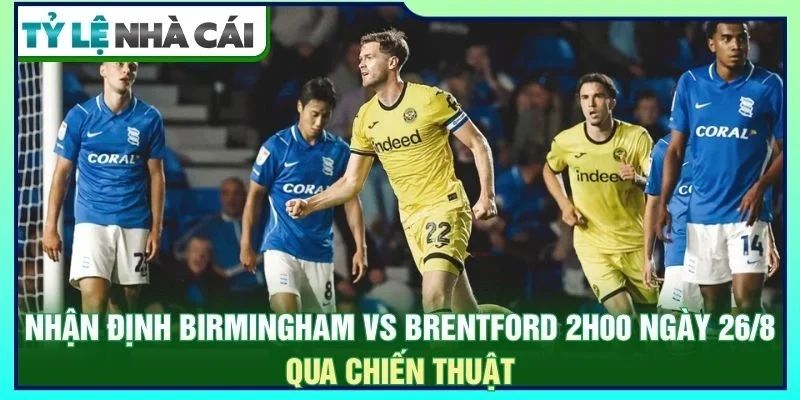 Nhận định Birmingham vs Brentford 2h00 ngày 26/8 qua chiến thuật