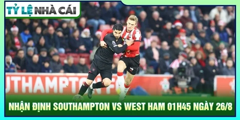 Nhận định Southampton vs West Ham 01h45 ngày 26/8