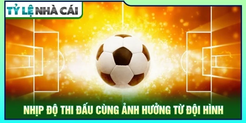 Nhịp độ thi đấu cùng ảnh hưởng từ đội hình