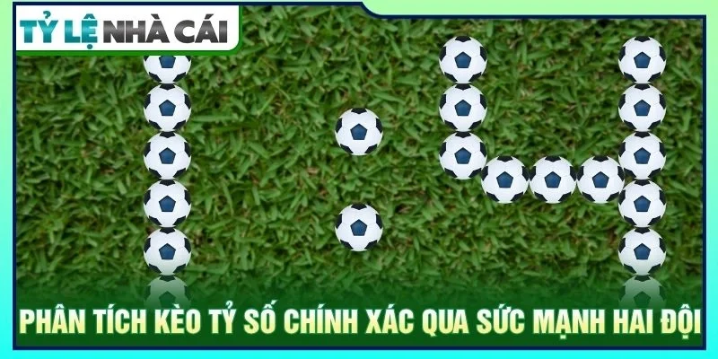 Phân tích kèo tỷ số chính xác qua sức mạnh hai đội