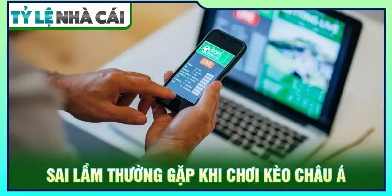Sai lầm thường gặp khi chơi kèo châu á