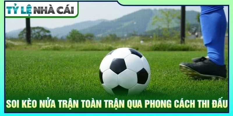 Soi kèo nửa trận toàn trận qua phong cách thi đấu