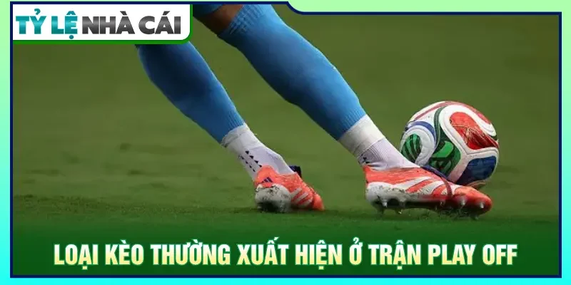 Thông tin về các loại kèo được xuất hiện ở trận play off